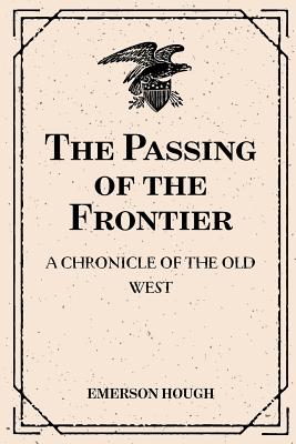 The Passing of the Frontier: A Chronicle of the Old West - Hough, Emerson