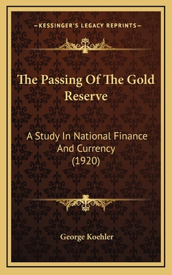 The Passing of the Gold Reserve: A Study in National Finance and Currency (1920) - Koehler, George