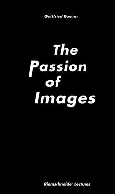 The Passion of Images - Boehm, Gottfried, and Meister, Carolin (Editor)