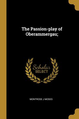 The Passion-play of Oberammergau; - Moses, Montrose J