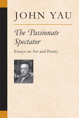 The Passionate Spectator: Essays on Art and Poetry - Yau, John