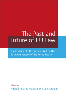 The Past and Future of EU Law: The Classics of EU Law Revisited on the 50th Anniversary of the Rome Treaty - Maduro, Luis Miguel Poiares Pessoa (Editor), and Azoulai, Loc (Editor)