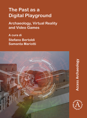 The Past as a Digital Playground: Archaeology, Virtual Reality and Video Games - Bertoldi, Stefano (Editor), and Mariotti, Samanta (Editor)