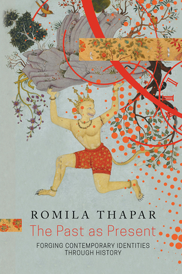 The Past as Present: Forging Contemporary Identities Through History - Thapar, Romila