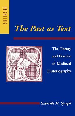 The Past as Text: The Theory and Practice of Medieval Historiography - Spiegel, Gabrielle M