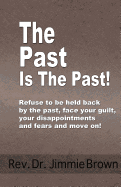 The Past is the Past!: Refuse to Be Held Back by the Past-face Your Guilt, Your Disappointments and Fears and Move on!