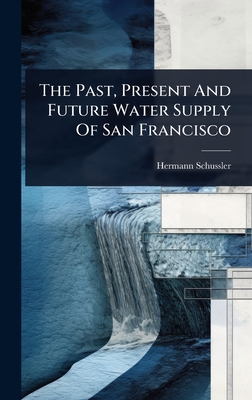 The Past, Present And Future Water Supply Of San Francisco - Schussler, Hermann