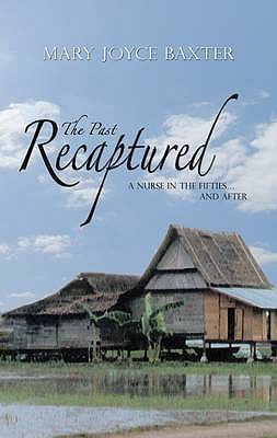 The Past Recaptured: A Nurse in the Fifties and After - Baxter, Mary Joyce