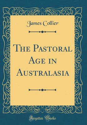 The Pastoral Age in Australasia (Classic Reprint) - Collier, James