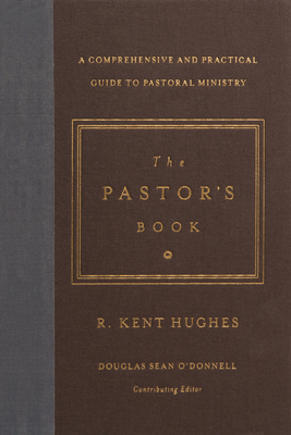 The Pastor's Book: A Comprehensive and Practical Guide to Pastoral Ministry - Hughes, R Kent, and O'Donnell, Douglas Sean (Editor)