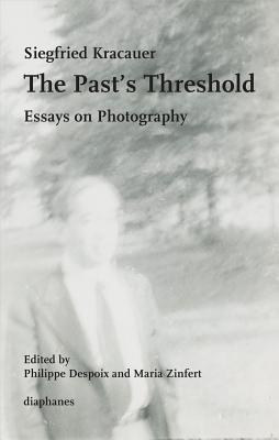 The Pasts Threshold - Essays on Photography - Kracauer, Siegfried