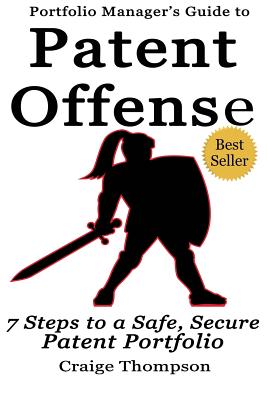 The Patent Offense Book: Portfolio Manager's Guide to 7 Steps to a Safe, Secure Patent Portfolio - Thompson, Craige