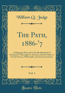 The Path, 1886-'7, Vol. 1: A Magazine Devoted to the Brotherhood of Humanity, Theosophy in America, and the Study of Occult Science, Philosophy, and Aryan Literature (Classic Reprint)