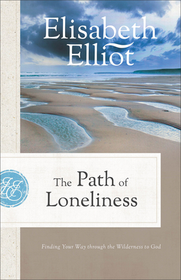The Path of Loneliness: Finding Your Way Through the Wilderness to God - Elliot, Elisabeth