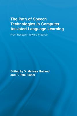 The Path of Speech Technologies in Computer Assisted Language Learning: From Research Toward Practice - Holland, Melissa (Editor), and Fisher, F. Pete (Editor)