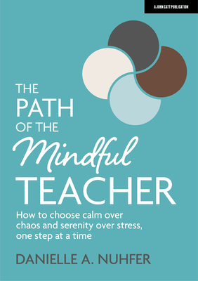 The Path of the Mindful Teacher: How to Choose Calm Over Chaos and Serenity Over Stress, One Step at a Time - Nuhfer, Danielle A