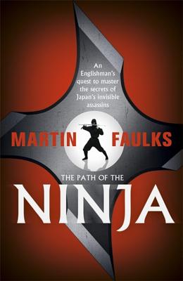 The Path of the Ninja: An Englishman's quest to master the secrets of Japan's invisible assassins - Faulks, Martin