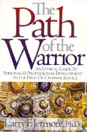 The Path of the Warrior: An Ethical Guide to Personal & Professional Development in the Field of Criminal Justice
