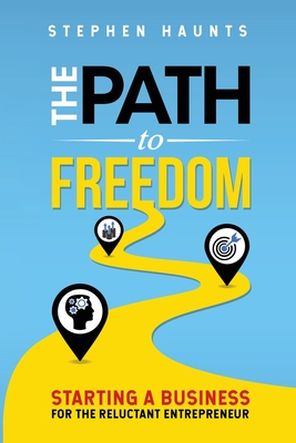 The Path to Freedom: Starting a Business for the Reluctant Entrepreneur - Haunts, Stephen