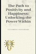 The Path To Positivy and Happiness: Unlocking the Power Within