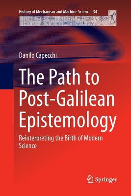 The Path to Post-Galilean Epistemology: Reinterpreting the Birth of Modern Science - Capecchi, Danilo