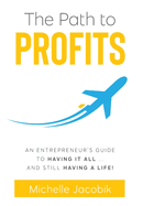 The Path to Profits: An Entrepreneur's Guide To Having It All... And Still Having A Life!