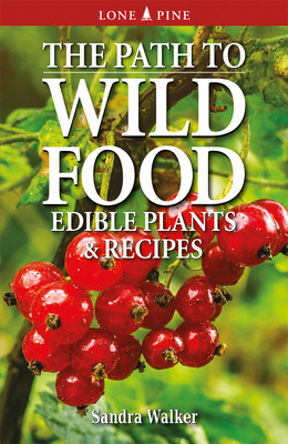 The Path to Wild Food: Edible Plants & Recipes - Walker, Sandra