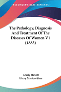 The Pathology, Diagnosis and Treatment of the Diseases of Women V1 (1883)