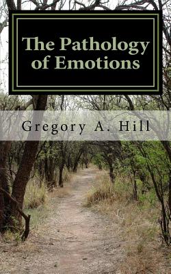 The Pathology of Emotions: A deeper look into the source of bad decisions and dysfunctional relationships - Hill, Gregory a