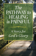 The Pathway to Healing Is Painful: A Story for God's Glory