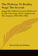 The Pathway To Reality, Stage The Second: Being The Gifford Lectures Delivered In The University Of St. Andrews In The Session, 1903-1904 (1904) - Haldane, Richard Burdon