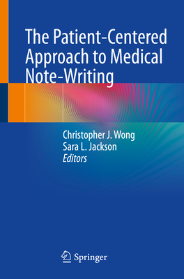 The Patient-Centered Approach to Medical Note-Writing - Wong, Christopher J (Editor), and Jackson, Sara L (Editor)