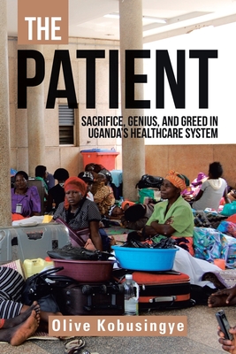 The Patient: Sacrifice, Genius, and Greed in Uganda's Healthcare System - Kobusingye, Olive