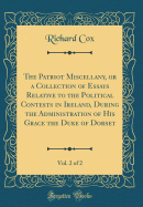 The Patriot Miscellany, or a Collection of Essays Relative to the Political Contests in Ireland, During the Administration of His Grace the Duke of Dorset, Vol. 2 of 2 (Classic Reprint)