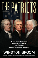 The Patriots: Alexander Hamilton, Thomas Jefferson, John Adams, and the Making of America