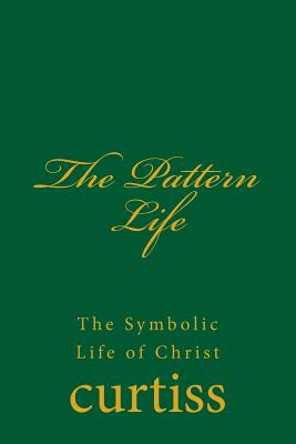 The Pattern Life: The Life of The Master Jesus - Curtiss, Frank Homer, and Schreuder, D (Editor), and Curtiss, Harriette Augusta