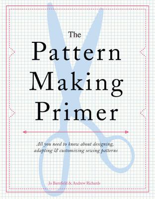 The Pattern Making Primer: All You Need to Know about Designing, Adapting, and Customizing Sewing Patterns - Barnfield, Jo, and Richards, Andrew