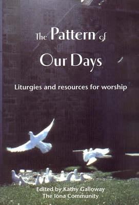 The Pattern of Our Days: Liturgies and Resources for Worship from the Iona Community - Galloway, Kathy (Editor)