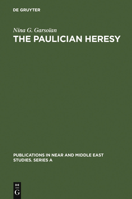 The Paulician Heresy: A Study of the Origin and Development of Paulicianism in Armenia and the Eastern Procinces of the Byzantine Empire - Garsoan, Nina G