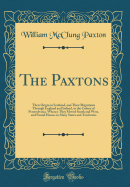 The Paxtons: Their Origin in Scotland, and Their Migrations Through England and Ireland, to the Colony of Pennsylvania, Whence They Moved South and West, and Found Homes in Many States and Territories (Classic Reprint)