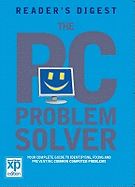 The PC Problem Solver: Your Complete Guide to Identifying, Fixing and Preventing Common Computer Problems