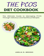 The PCOS Diet Cookbook: The Ultimate Guide to Managing PCOS Through Delicious and Nutritious Recipes