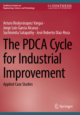 The Pdca Cycle for Industrial Improvement: Applied Case Studies - Realyvsquez Vargas, Arturo, and Garca Alcaraz, Jorge Luis, and Satapathy, Suchismita