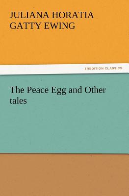 The Peace Egg and Other Tales - Ewing, Juliana Horatia Gatty