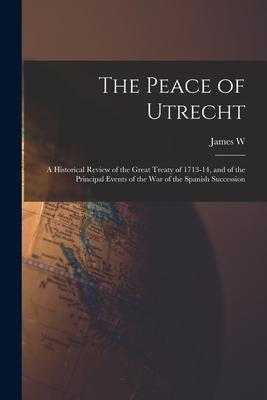 The Peace of Utrecht: A Historical Review of the Great Treaty of 1713-14, and of the Principal Events of the War of the Spanish Succession - Gerard, James W 1823-1900