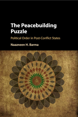 The Peacebuilding Puzzle: Political Order in Post-Conflict States - Barma, Naazneen H