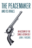 The Peacemaker and Its Rivals: An Account of the Single Action Colt (Reprint Edition)