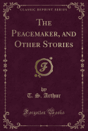 The Peacemaker, and Other Stories (Classic Reprint)