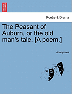 The Peasant of Auburn, or the Old Man's Tale. [A Poem.]