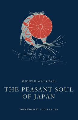 The Peasant Soul of Japan - Allen, Louis, and Watanabe, Shoichi